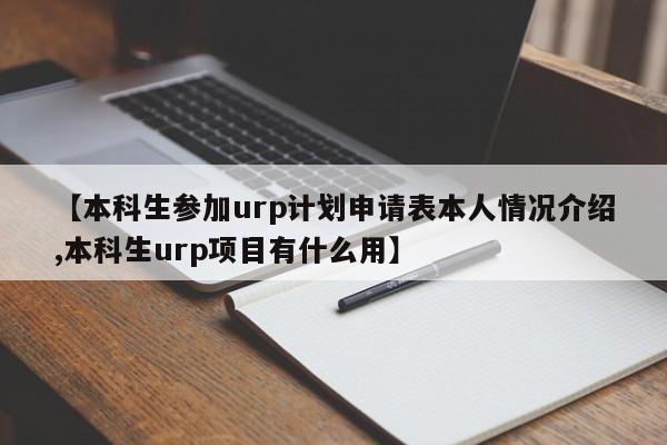 【本科生参加urp计划申请表本人情况介绍,本科生urp项目有什么用】