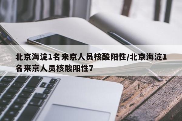 北京海淀1名来京人员核酸阳性/北京海淀1名来京人员核酸阳性7