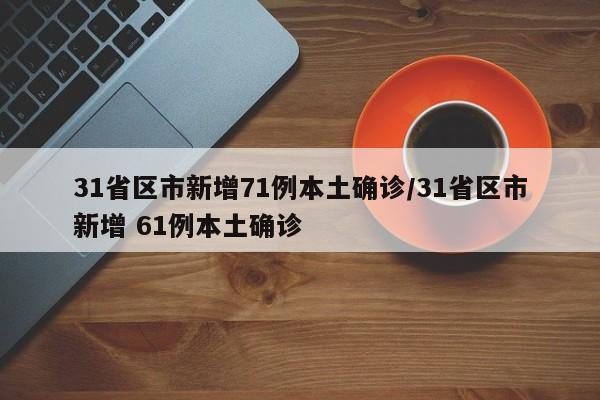 31省区市新增71例本土确诊/31省区市新增 61例本土确诊