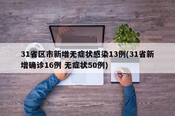31省区市新增无症状感染13例(31省新增确诊16例 无症状50例)