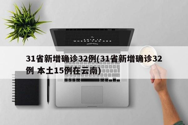 31省新增确诊32例(31省新增确诊32例 本土15例在云南)