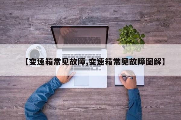 【变速箱常见故障,变速箱常见故障图解】