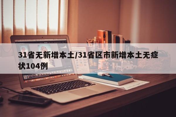 31省无新增本土/31省区市新增本土无症状104例
