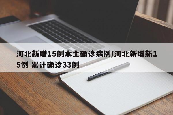 河北新增15例本土确诊病例/河北新增新15例 累计确诊33例