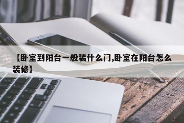 【卧室到阳台一般装什么门,卧室在阳台怎么装修】