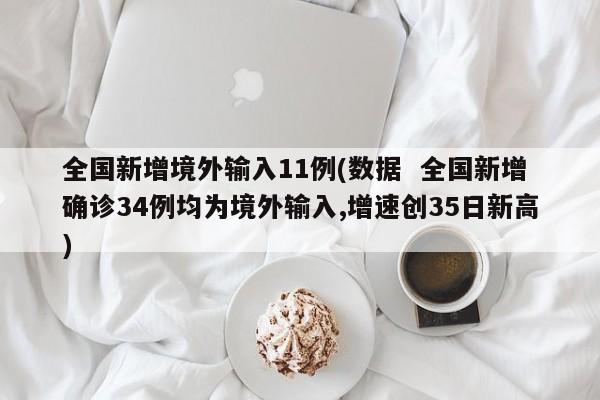 全国新增境外输入11例(数据  全国新增确诊34例均为境外输入,增速创35日新高)