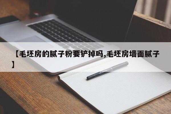 【毛坯房的腻子粉要铲掉吗,毛坯房墙面腻子】