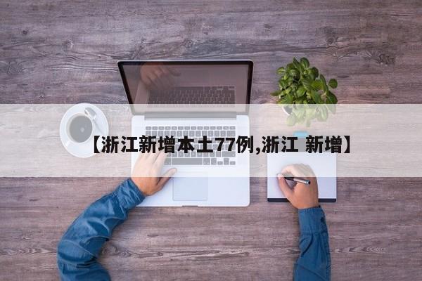 【浙江新增本土77例,浙江 新增】