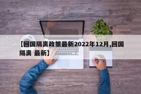 【回国隔离政策最新2022年12月,回国 隔离 最新】