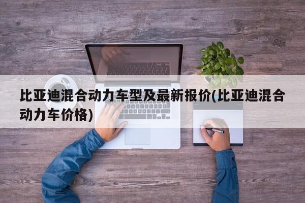 比亚迪混合动力车型及最新报价(比亚迪混合动力车价格)