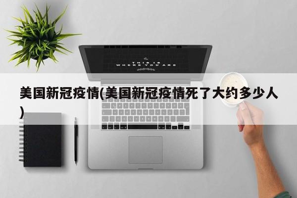美国新冠疫情(美国新冠疫情死了大约多少人)