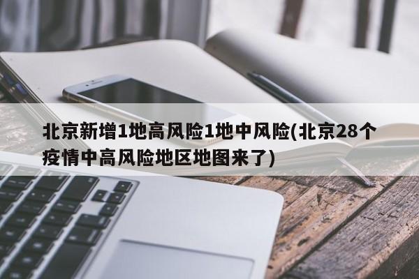 北京新增1地高风险1地中风险(北京28个疫情中高风险地区地图来了)