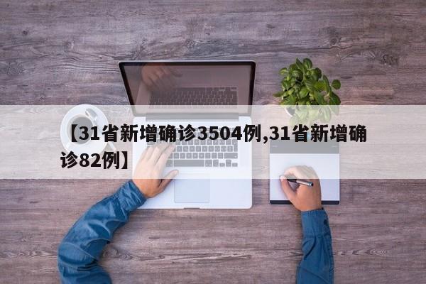 【31省新增确诊3504例,31省新增确诊82例】