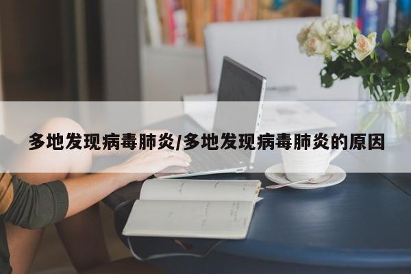 多地发现病毒肺炎/多地发现病毒肺炎的原因
