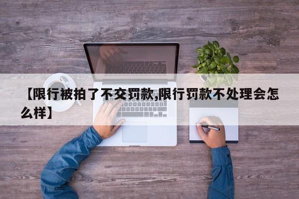 【限行被拍了不交罚款,限行罚款不处理会怎么样】