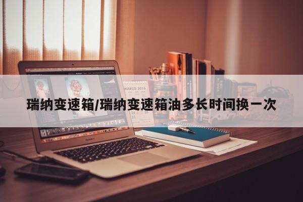 瑞纳变速箱/瑞纳变速箱油多长时间换一次