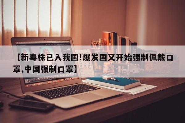 【新毒株已入我国!爆发国又开始强制佩戴口罩,中国强制口罩】