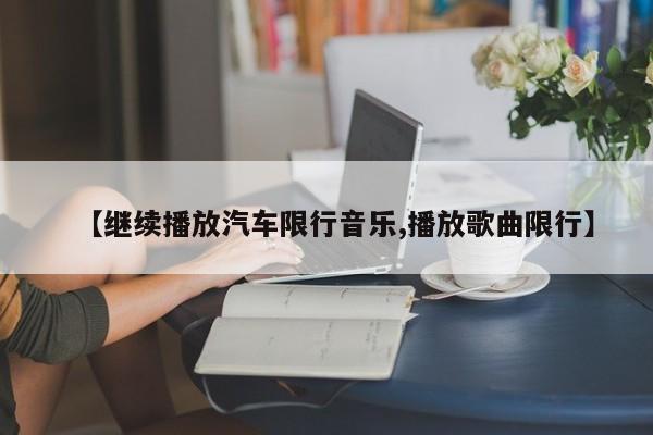 【继续播放汽车限行音乐,播放歌曲限行】