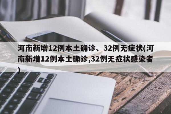 河南新增12例本土确诊、32例无症状(河南新增12例本土确诊,32例无症状感染者)