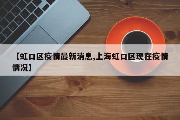【虹口区疫情最新消息,上海虹口区现在疫情情况】