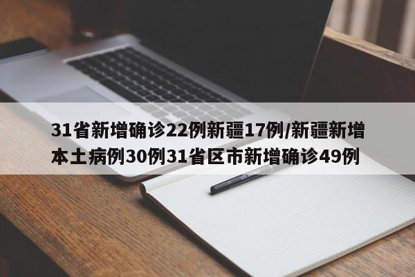 31省新增确诊22例新疆17例/新疆新增本土病例30例31省区市新增确诊49例
