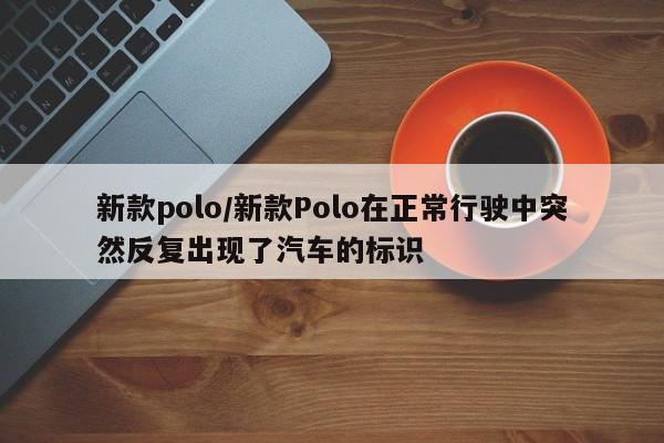 新款polo/新款Polo在正常行驶中突然反复出现了汽车的标识