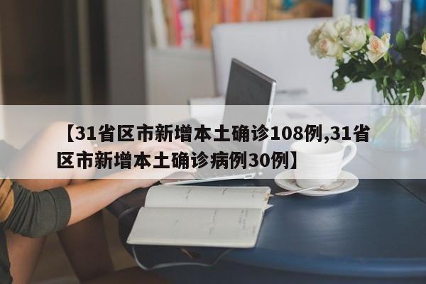 【31省区市新增本土确诊108例,31省区市新增本土确诊病例30例】