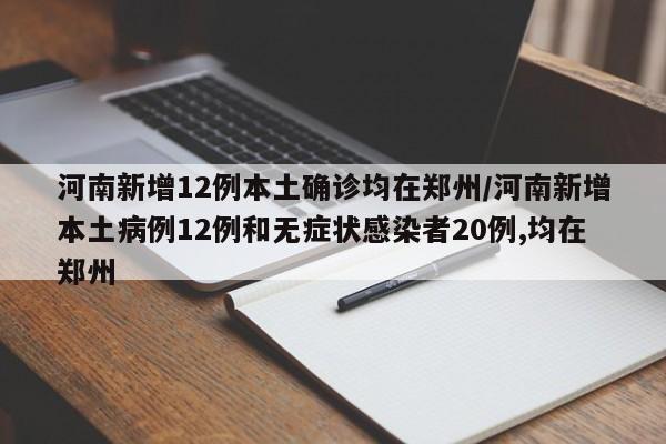 河南新增12例本土确诊均在郑州/河南新增本土病例12例和无症状感染者20例,均在郑州