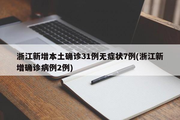浙江新增本土确诊31例无症状7例(浙江新增确诊病例2例)