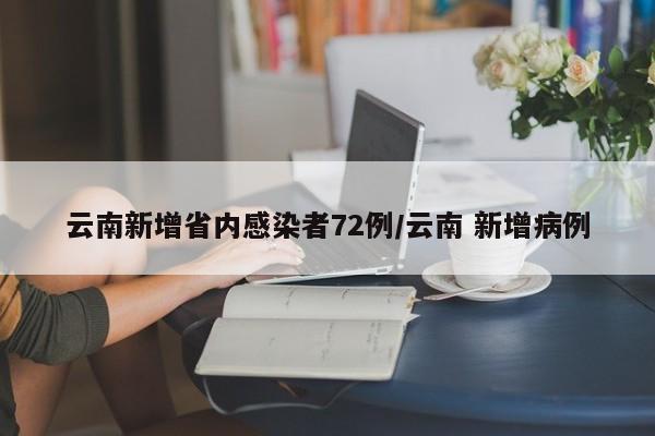 云南新增省内感染者72例/云南 新增病例