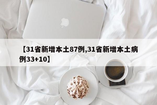 【31省新增本土87例,31省新增本土病例33+10】