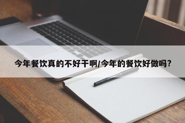 今年餐饮真的不好干啊/今年的餐饮好做吗?
