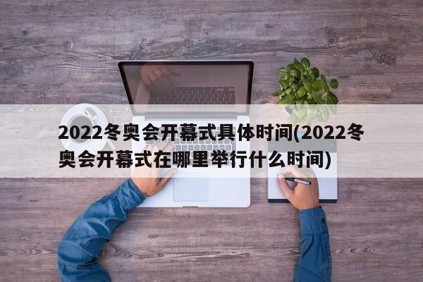 2022冬奥会开幕式具体时间(2022冬奥会开幕式在哪里举行什么时间)