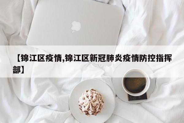 【锦江区疫情,锦江区新冠肺炎疫情防控指挥部】