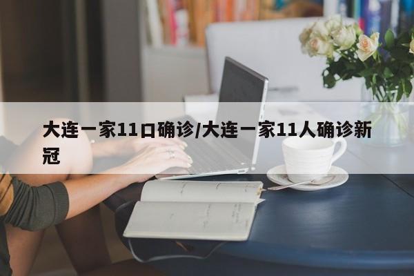 大连一家11口确诊/大连一家11人确诊新冠