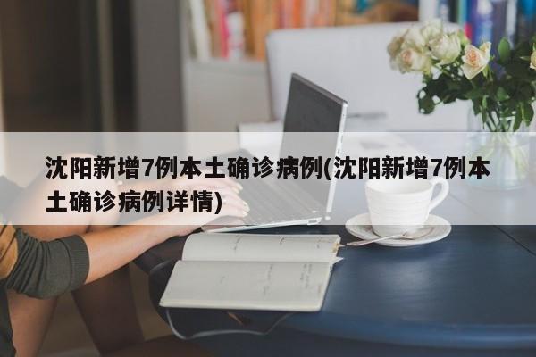 沈阳新增7例本土确诊病例(沈阳新增7例本土确诊病例详情)