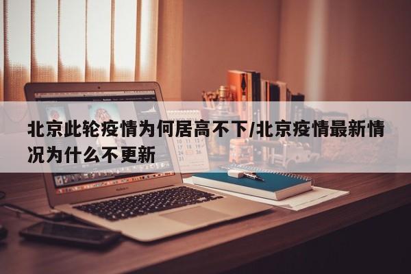 北京此轮疫情为何居高不下/北京疫情最新情况为什么不更新