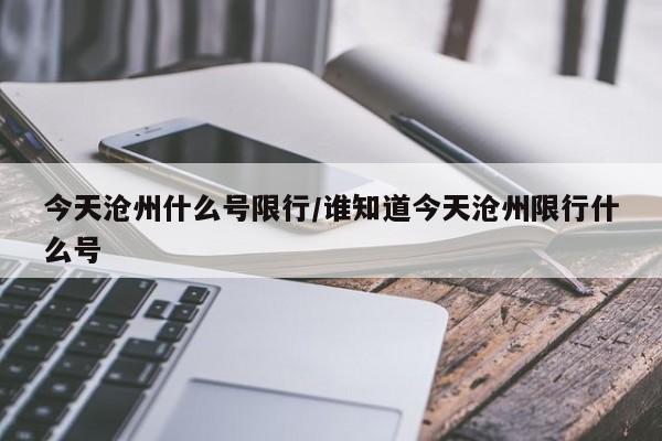 今天沧州什么号限行/谁知道今天沧州限行什么号