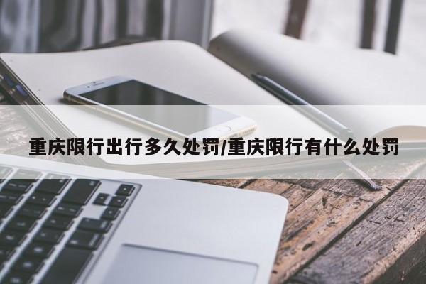 重庆限行出行多久处罚/重庆限行有什么处罚