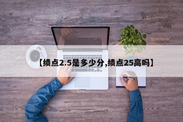 【绩点2.5是多少分,绩点25高吗】