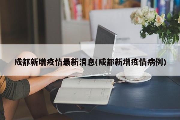成都新增疫情最新消息(成都新增疫情病例)