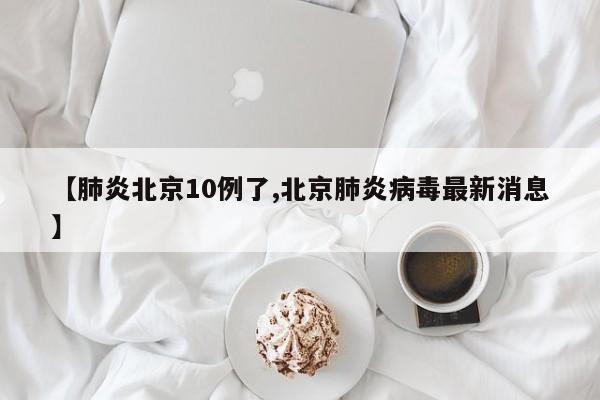 【肺炎北京10例了,北京肺炎病毒最新消息】