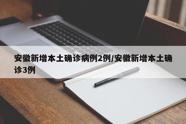 安徽新增本土确诊病例2例/安徽新增本土确诊3例