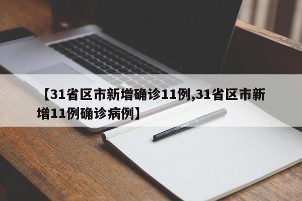 【31省区市新增确诊11例,31省区市新增11例确诊病例】