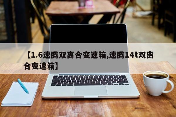【1.6速腾双离合变速箱,速腾14t双离合变速箱】