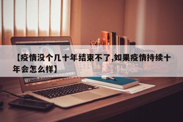 【疫情没个几十年结束不了,如果疫情持续十年会怎么样】