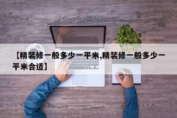 【精装修一般多少一平米,精装修一般多少一平米合适】