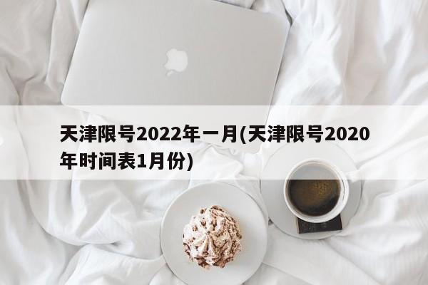 天津限号2022年一月(天津限号2020年时间表1月份)