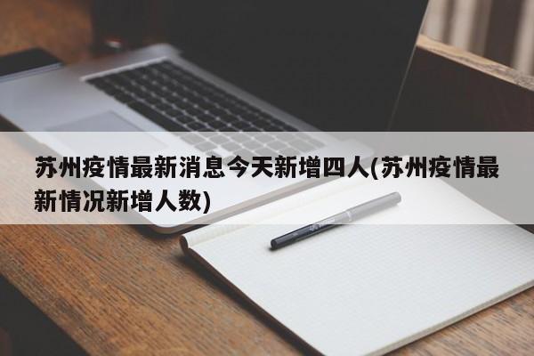 苏州疫情最新消息今天新增四人(苏州疫情最新情况新增人数)