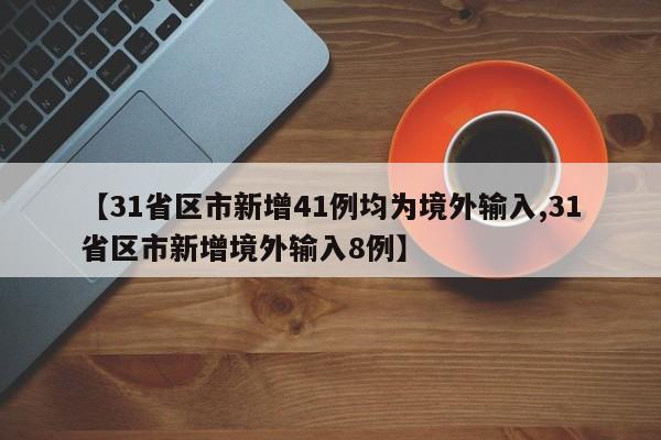 【31省区市新增41例均为境外输入,31省区市新增境外输入8例】